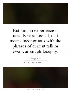 But human experience is usually paradoxical, that means incongruous ...