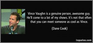 Vince Vaughn is a genuine person, awesome guy. He'll come to a lot of ...