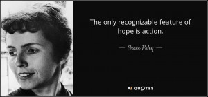 The only recognizable feature of hope is action. - Grace Paley