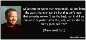 the worst that men can be. But that don't mean that someday we won ...