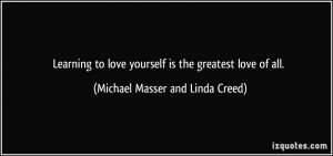 ... yourself is the greatest love of all. - Michael Masser and Linda Creed