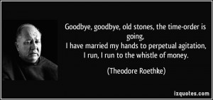 ... agitation, I run, I run to the whistle of money. - Theodore Roethke