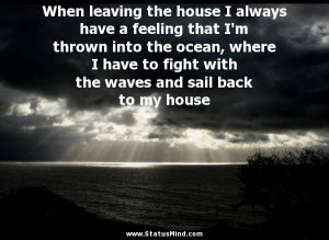 ... and sail back to my house - Sad and Loneliness Quotes - StatusMind.com