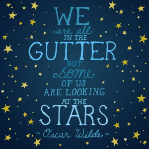 we are all in the gutter but some of us are looking at the stars ...