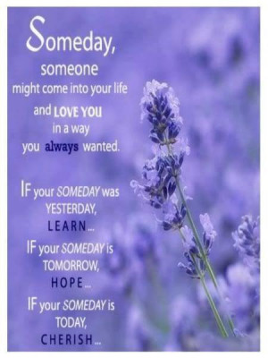 Someday, someone might come into your life and love you in a way you ...