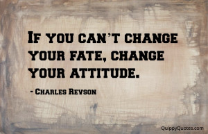 If you can t change your fate change your attitude