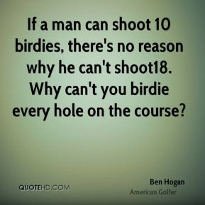 Ben Hogan - If a man can shoot 10 birdies, there's no reason why he ...