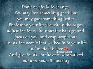 don t be afraid to change you may lose something good but you may gain ...