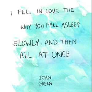 ... love the way you fall asleep slowly, and then all at once - John Green