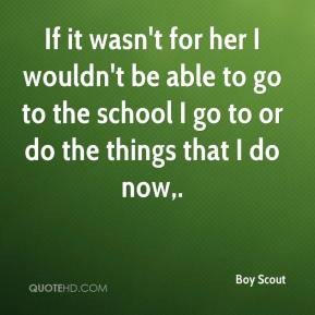 Boy Scout - If it wasn't for her I wouldn't be able to go to the ...
