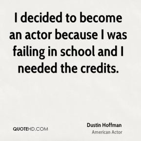 Dustin Hoffman - I decided to become an actor because I was failing in ...