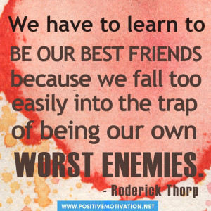 We have to learn to be our own best friends because we fall too easily ...