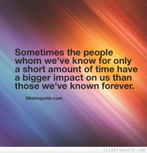 Sometimes the people whom we've known for only a short amount of time ...