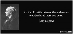 ... between those who use a toothbrush and those who don't. - Lady Gregory