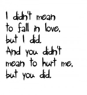 to fall in love, but I did. And you didn't mean to hurt me, but you ...