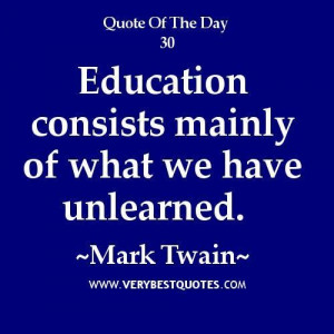 ... quotes education consists mainly of what we have unlearned. mark twain