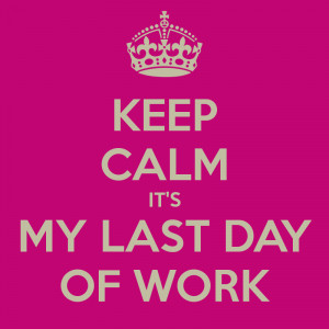 Last Day Of Work Keep calm it's my last day of