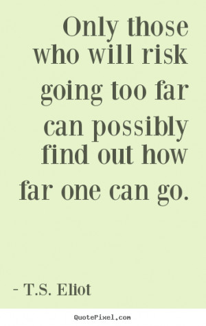 ... too far can possibly find out how.. T.S. Eliot inspirational quote