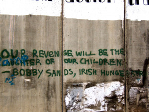 ... Our vengeance will be the laughter of our children.” – Bobby Sands