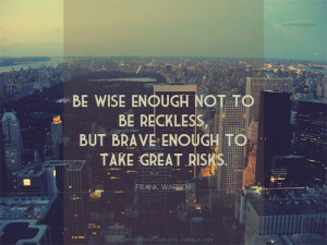 Be wise enough not to be reckless..