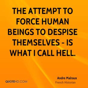 Andre Malraux - The attempt to force human beings to despise ...
