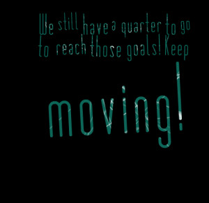 ... : we still have a quarter to go to reach those goals! keep moving