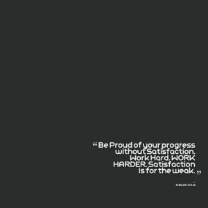 Quotes Picture: be proud of your progress without satisfaction work ...