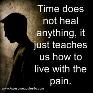 Time does not heal anything, it just teaches us how to live with the ...