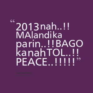Quotes Picture: 2013 nah!! malandi ka pa rin!! bago ka nah tol!! peace ...