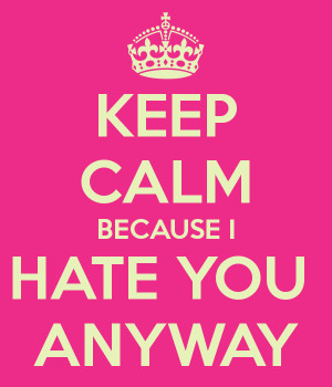 keep-calm-because-i-hate-you-anyway.png