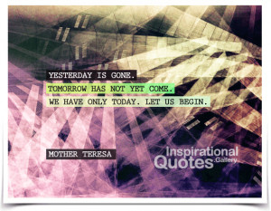 Yesterday is gone. Tomorrow has not yet come. We have only today. Let ...