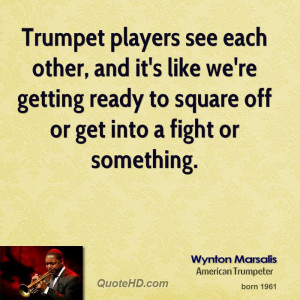Trumpet players see each other, and it's like we're getting ready to ...