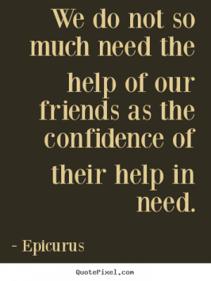 ... of our friends as the confidence.. Epicurus greatest friendship quotes