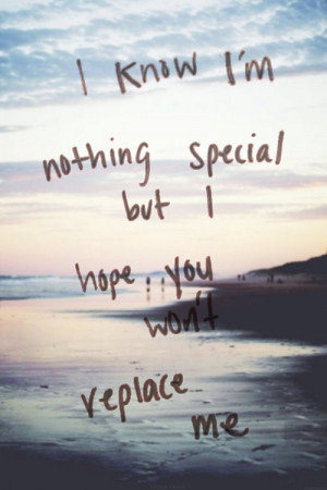 ... Nothing Special But I Hope You Won’t Replace Me ~ Love Quote