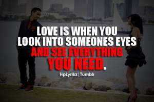 Love is when you look into someones eyes and see everything you need ...