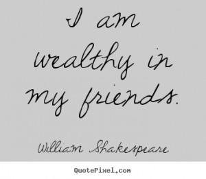 ... your own poster quotes about friendship - I am wealthy in my friends