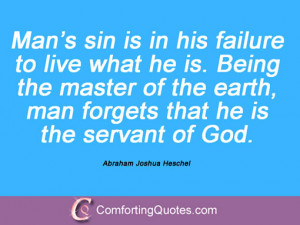 ... , man forgets that he is the servant of God. Abraham Joshua Heschel