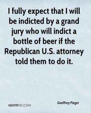 fully expect that I will be indicted by a grand jury who will indict ...