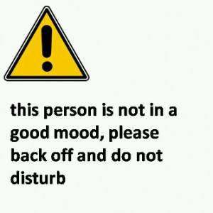 this person is not in good mood,please back off and do not disturb