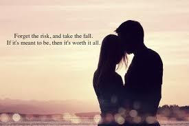 Forget the risk and take the fall, if it's meant to be, it's worth it ...