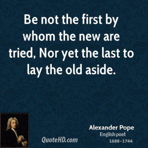 ... by whom the new are tried, Nor yet the last to lay the old aside