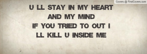 ll stay in my heart and my mind if you tried to out i 'll kill u ...
