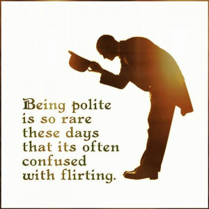 My manners have definitely been confused with flirting. We all need to ...