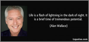 Life is a flash of lightning in the dark of night. It is a brief time ...