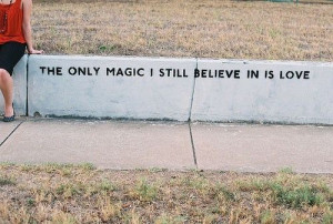 The only magic i still believe in is love