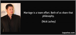 Marriage is a team effort. Both of us share that philosophy. - Nick ...