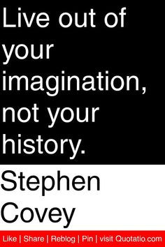 Stephen Covey - Live out of your imagination, not your history. # ...