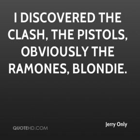 discovered the Clash, the Pistols, obviously the Ramones, Blondie.
