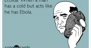 Ecolda: When a man has a cold but acts like he has Ebola.