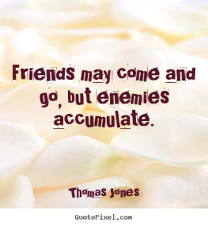 ... quotes - Friends may come and go, but enemies accumulate. - Friendship